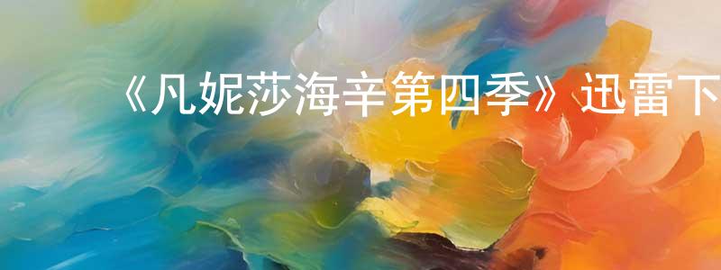 陈诗棋的动漫综艺大全,《凡妮莎海辛第四季》迅雷下载/在线观看-魔幻科幻-美剧天堂